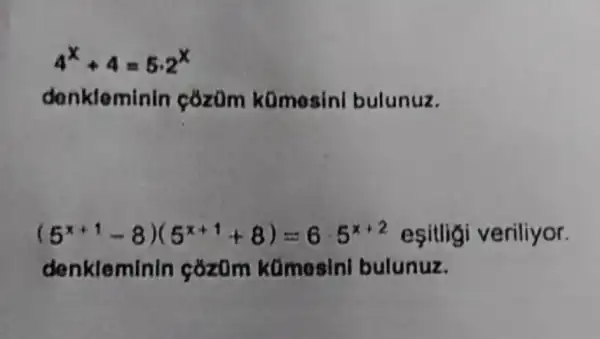 4^x+4=5cdot 2^x
donkleminin cózom komosinl bulunuz.
(5^x+1-8)(5^x+1+8)=65^x+2 esitlig veriliyor.
denkleminin cozom kümosin bulunuz.