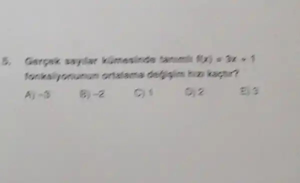 5. Gerpek sayilar klimesinde tanumls f(x)=3x+1
fonksiyonunun ortalama kartur?
A) -3
-2
C) 1
D) 2
E) 3