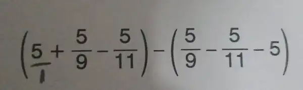 ((5)/(1)+(5)/(9)-(5)/(11))-((5)/(9)-(5)/(11)-5)