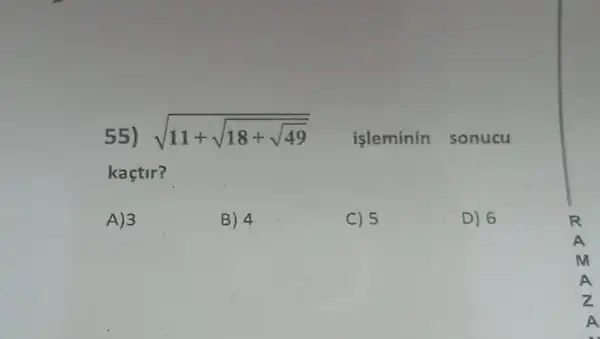 55) sqrt (11+sqrt (18+sqrt {49))} isleminin sonucu
kaçtir?
A) 3
B) 4
C) 5
D) 6
A
z
A