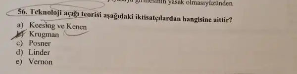 56. Teknoloji açig teorisi aşağdaki iktisatçlardan hangisine aittir?
a) Keesing ve Kenen
(1) Krugman
c) Posner
d) Linder
e) Vernon