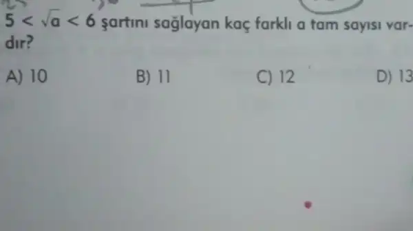 5lt sqrt (a)lt 6 sartini saglayan kaç farkli a tam sayisi var-
dir?
A) 10
B) 11
C) 12
D) 13