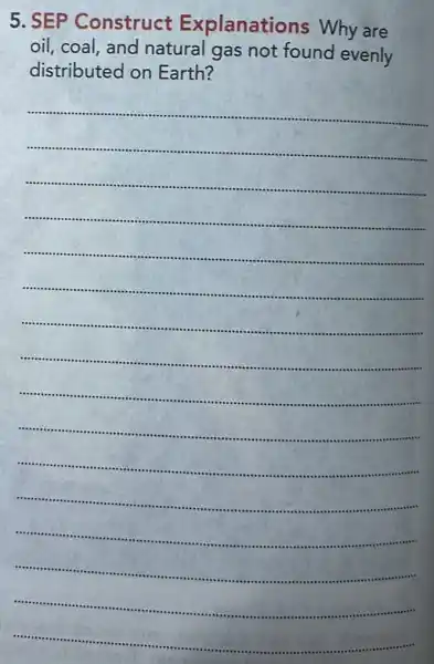5.SEP Construct planations Why are
oil, coal, and natural gas not found evenly
distributed on Earth?
__