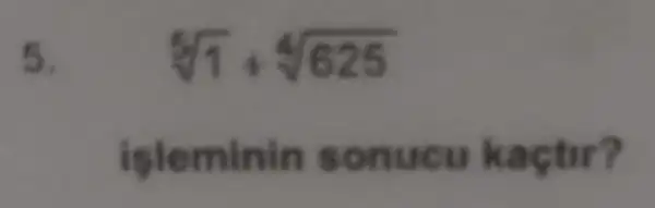 5.
sqrt [5](1)+sqrt [4](625)
isleminin sonucu kaçtir?