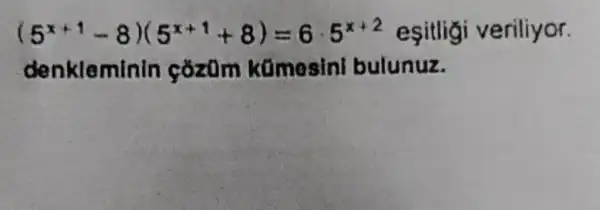 (5^x+1-8)(5^x+1+8)=6cdot 5^x+2 esitlig veriliyor.
denkleminin cozom kümesin bulunuz.