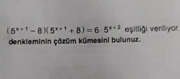 (5^x+1-8)(5^x+1+8)=6cdot 5^x+2 esitlig veriliyor.
denkleminin cozom kümosini bulunuz.