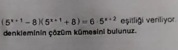 (5^x+1-8)(5^x+1+8)=6cdot 5^x+2 esitligi veriliyor.
denkleminin cozom kümesini bulunuz.