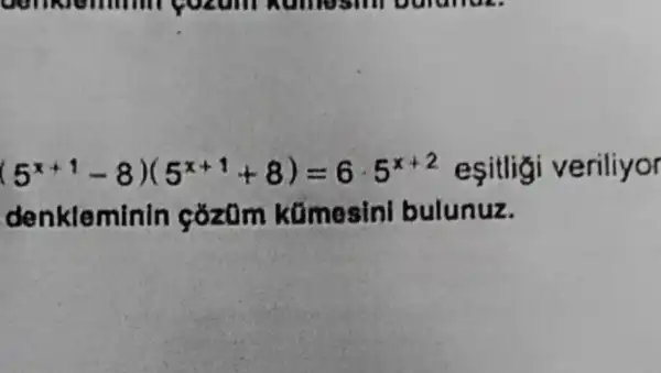 (5^x+1-8)(5^x+1+8)=6cdot 5^x+2 esitligi veriliyor
denkleminin cózüm kümesini bulunuz.