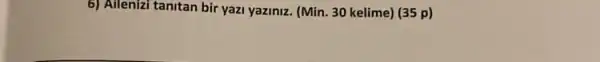 6) Ailenizi tanitan bir yazi yaziniz. (Min. 30 kelime) (35 p)