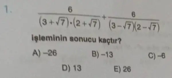 (6)/((3+sqrt (7))cdot (2+sqrt (7)))+(6)/((3-sqrt (7))(2-sqrt (7)))
işleminin sonucu kaçtir?
A) -26
B) -13
C) -6
D) 13
E) 26