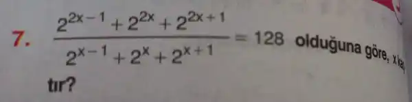 7. (2^2x-1+2^2x+2^2x+1)/(2^x-1)+2^(x+2^x+1)=128
olduguna gore x kao
tir?