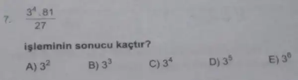 7. (3^4cdot 81)/(27)
A) 3^2
B) 3^3
C) 3^4
D) 3^5
E) 3^6