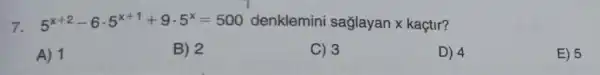 7. 5^x+2-6cdot 5^x+1+9cdot 5^x=500 denklemini sağlayan x kaçtir?
A) 1
B) 2
C) 3
D) 4
E) 5