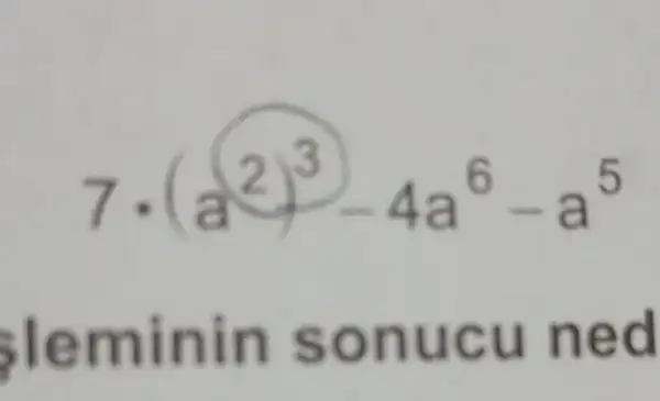 7. (a^2)^3-4a^6-a^5
leminin sonucu ned