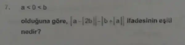 7. alt 0lt b
olduguna gōre, vert a-vert 2bVert -vert b+vert aVert  ifadesinin egili
nedir?