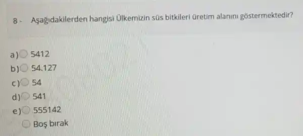 8 - Asagidakilerden hangisi ülkemizin sús bitkileri üretim alanini gostermektedir?
a) 5412
b) 54.127
c) 54
d) 541
e) 555142
Bos birak