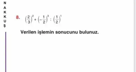 8
((2)/(3))^2+(-(1)/(2))^3:((1)/(2))^1
Verilen işlemin sonucunu bulunuz.