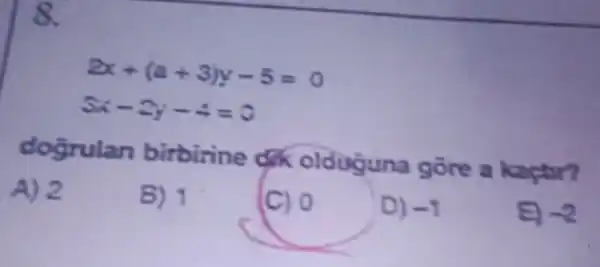 8.
2x+(a+3)y-5=0
3x-2y-4=0
dogrulan birbirine olduguna gore a kaçtar?
A) 2
B) 1
(C) 0
D) -1
E -2