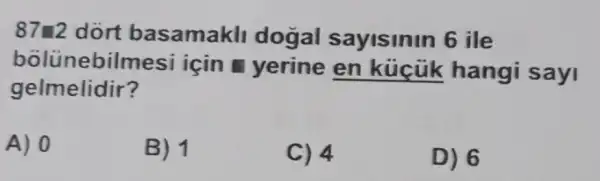 87=2 dort basamakl dogal sayisinin 6 ile
bolünebilmes i icin yerine en kucúk hangi sayi
gelmelidir?
A) 0
B) 1
C) 4
D) 6