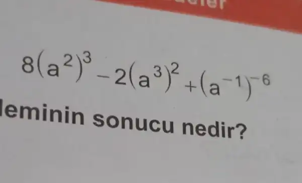 8(a^2)^3-2(a^3)^2+(a^-1)^-6
eminin sonucu nedir?