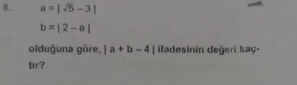 8.
a=vert sqrt (5)-3vert 
b=vert 2-avert 
olduguna g lỏre, vert a+b-4vert  ifadesinin değeri kaç-
tir?