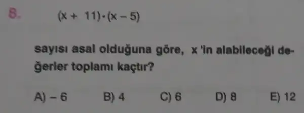 8.
(x+11)cdot (x-5)
sayisi asal olduguna gore, x 'In alablleced de
gerler toplami kaçtir?
A) -6
B) 4
C) 6
D) 8
E) 12