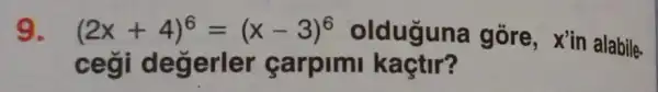 9. (2x+4)^6=(x-3)^6 olduguna góre, x' in alabile.
cegi degerler carpimi kaçtir?