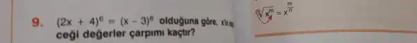 9. (2x+4)^6=(x-3)^6 olduguna gōre xin ala
cog degerler carpim kaçtir?
sqrt [n](x^m)=x^(m)/(n)