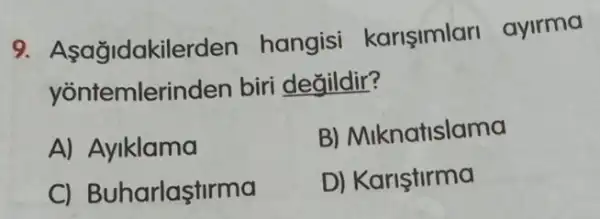 9. Asağidakilerden hangisi karisimlar ayirma
contember biri değildir?
A) Ayiklama
B) Miknatislama
C) Buharlaştirma
D) Kariştirma