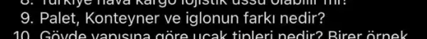 9. Palet Konteyner ve iglonun farki nedir?
10. Góvde vanisin:a gióre ucak tinleri nedir? Birer