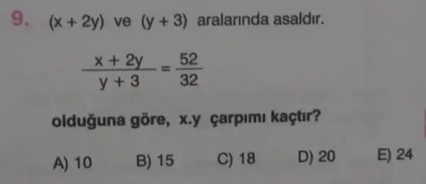 9. (x+2y) ve (y+3) aralarinda asaldir.
(x+2y)/(y+3)=(52)/(32)
olduğuna gore, x.y carpimi kaçtir?
A) 10
B) 15
C) 18
D) 20