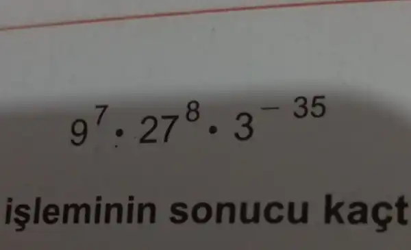 9^7cdot 27^8cdot 3^-35
işleminin sonucu kact