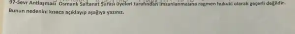 97-Sevr Antlasmasi Osmanli Saltanat Surasi tyeleri tarafindan imzanlanmasina ragmen hukuki olarak geçerli degildir.
Bunun nedenini kisaca açiklayip aşağya yaziniz.