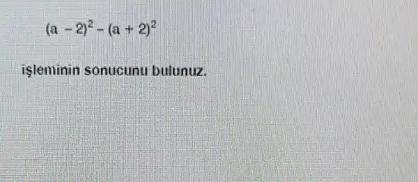 (a-2)^2-(a+2)^2
isleminin sonucunu bulunuz