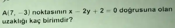 A(7,-3) noktasinin x-2y+2=0 dogrusuna olan
uzakligi kaç birimdir?