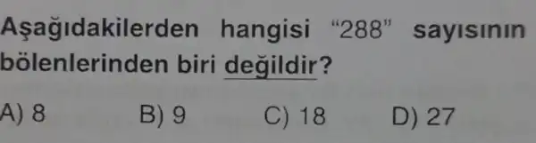 Aşagidakilerden hangisi "288'sayisinin
bolenlerinden biri degildir?
A) 8
B) 9
C) 18
D) 27