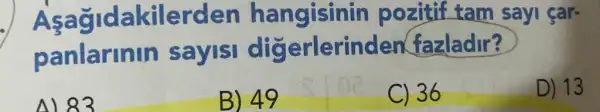 Aşagidakilerden hangisinin pozitif tam sayi car-
panlarinin sayisi digerlerinde fazladir?
N 83
B) 49
C) 36
D) 13