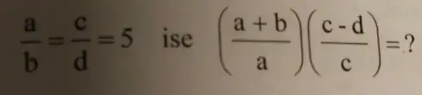 (a)/(b)=(c)/(d)=5 ise ((a+b)/(a))((c-d)/(c))=?