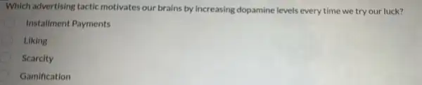 Which advertising tactic motivates our brains by increasing dopamine levels every time we try our luck?
Installment Payments
Liking
Scarcity
Gamification