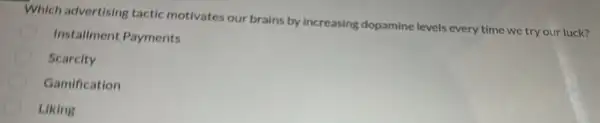 Which advertising tactic motivates our brains by increasing dopamine levels every time we try our luck?
Installment Payments
Scarcity
Gamification
Liking