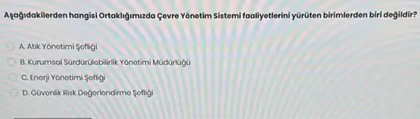 Agağidakilerden hangisi Ortakligi mizda Cevre Yonetim Sistemi faaliya lerini yüriten birimlerden biri degildir?
A. Atik Yōnotimi Sofligi
B. Kurumsal SGrdGrilobilitrik Yonotimi
C. Enorji Yōnotimi Sofligi
D. Güvonlik Risk Doğorlondirmo Sofligi