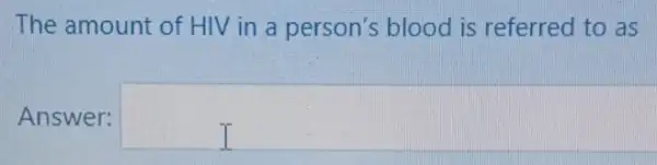 The amount of HIV in a person's blood is referred to as
Answer: square