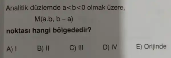 Analitik düzlemde alt blt 0 olmak ủzere,
M(a.b,b-a)
noktasi hangi bolgededir?
A) I
B) II
C) III
D) IV
E) Orijinde