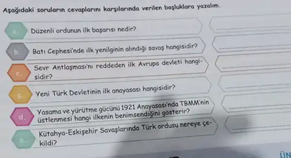 Asagidaki sorularin cevaplarin karsilarinda verilen bosluklara yazalim.
square 
Düzenli ordunun ilk basarisi nedir?
B ) Bati Cephesi'nde ilk yenilginin alindig savas hangisidir?
C )
sidir?
Sevr Antlasmasi'n reddeden ilk Avrupa devleti hangi-
yeni Turk Devletinin ilk anayasas hangisidir?
ve yürütme gücünü 1921 Anayasasindc TBMM'nin
istlenmesi hangi ilkenin benimsendigir i gosterir?
Kütahya-Eskisehir Savaşlarinda Türk ordusu nereye se-
kildi?
square 
square 
square 
square 
square