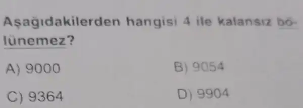 Asagidakilerden hangisi 4 ile kalansiz bó-
lünemez?
A) 9000
B) 9054
C) 9364
D) 9904