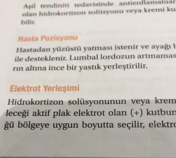 Asil tedavisinde antienflamatuar
olan hidrokortizon soltisyon veya kremi ku
bilir.
Hasta Pozisyonu
Hastadan yatmas istenir ve ayagi b
ile desteklenir.Lumbal lordozun artmamas
rin altina ince bir yastlk yerlestirilir.
Elektrot Yerlesimi
Hidrokortizon solusyonunun veya krem
lecegi aktif plak elektrot olan (+) kutbun
gủ bolgeye uygun boyutta secilir elektro