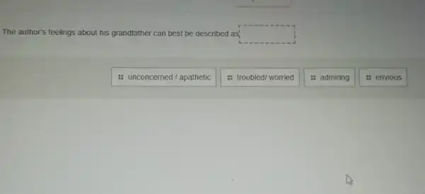 The author's feelings about his grandfather can best be described as! square 
: unconcerned/apathetic
: troubled/ worried
: admiring
: envious