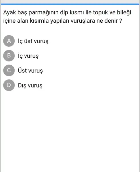 Ayak bas parmaginin dip kismi ile topuk ve bilegi
içine alan kisimla yapilan vuruşlara ne denir ?
A ic ủst vurus
B is vurus
C Ủst vurus
D DIS vurus