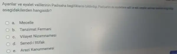 Ayanlar ve eyalet valilerinin Padisaha bagliliklarini bildirdigi, Padisahin da eyaletlere adil ve esit vergiler saimaji tauthil etting belong
asagidakilerden hangisidir?
a. Mecelle
b. Tanzimat Fermani
c. Vilayet Nizamnamesi
d. Sened-i Ittifak
e. Arazi Kanunnamesi