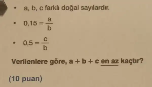 a. b. c farkl doğal saylardir.
0,15=(a)/(b)
0,5=(c)/(b)
Verilenlere gōre, a+b+c en az kaçtir?
(10 puan)